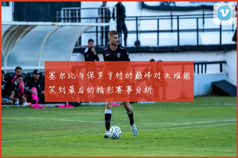 塞尔比与保罗亨特的巅峰对决谁能笑到最后的精彩赛事分析