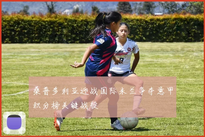 桑普多利亚迎战国际米兰争夺意甲积分榜关键战役