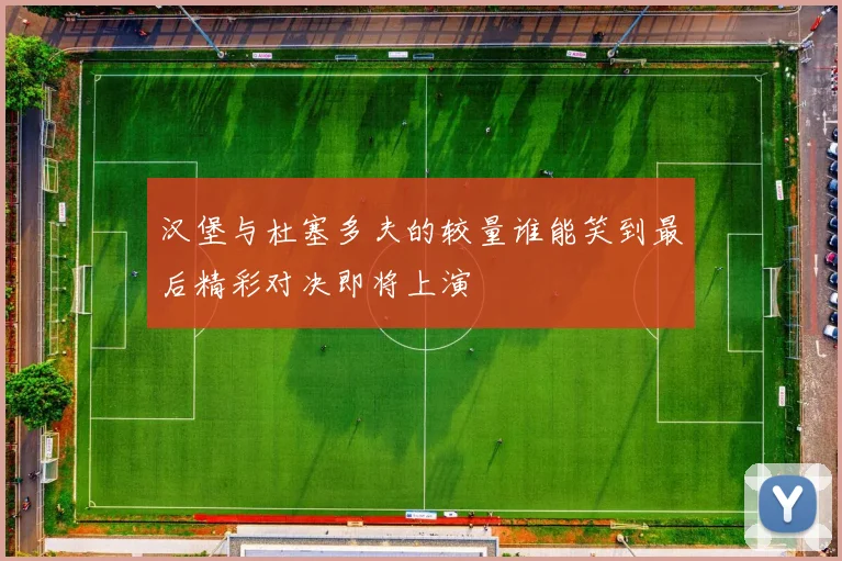 汉堡与杜塞多夫的较量谁能笑到最后精彩对决即将上演