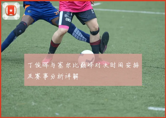 丁俊晖与塞尔比巅峰对决时间安排及赛事分析详解