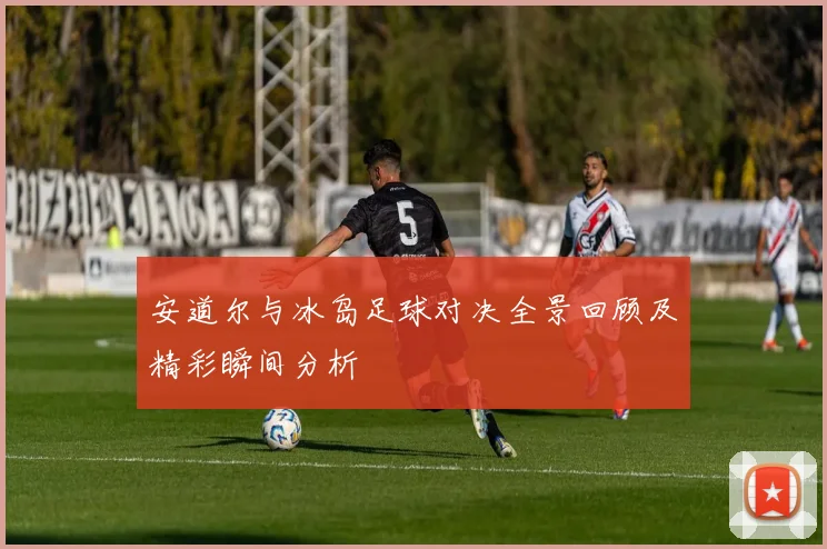 安道尔与冰岛足球对决全景回顾及精彩瞬间分析